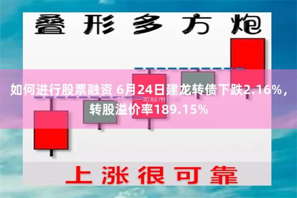 如何进行股票融资 6月24日建龙转债下跌2.16%，转股溢价率189.15%