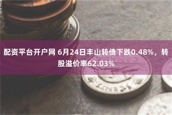 配资平台开户网 6月24日丰山转债下跌0.48%，转股溢价率62.03%