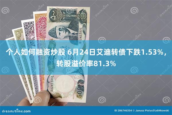 个人如何融资炒股 6月24日艾迪转债下跌1.53%，转股溢价率81.3%