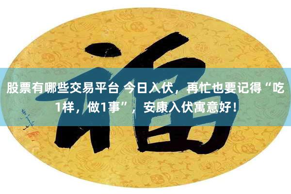 股票有哪些交易平台 今日入伏，再忙也要记得“吃1样，做1事”，安康入伏寓意好！