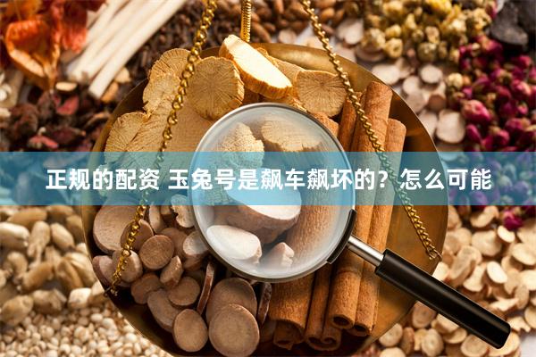 正规的配资 玉兔号是飙车飙坏的？怎么可能