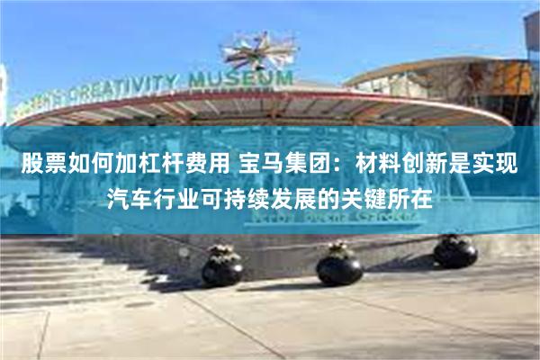 股票如何加杠杆费用 宝马集团：材料创新是实现汽车行业可持续发展的关键所在