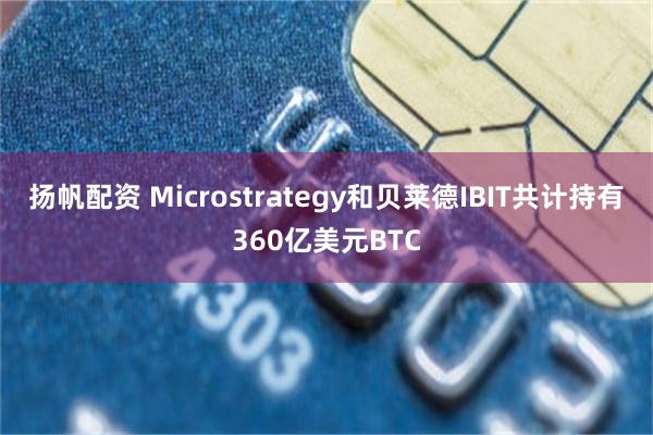 扬帆配资 Microstrategy和贝莱德IBIT共计持有360亿美元BTC