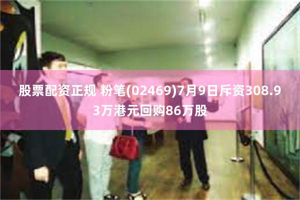 股票配资正规 粉笔(02469)7月9日斥资308.93万港元回购86万股