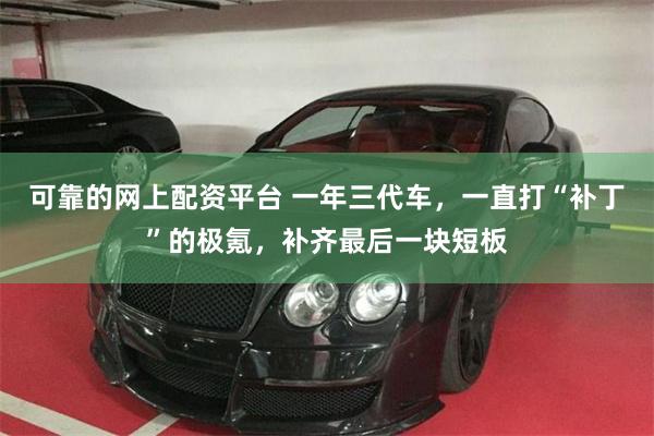 可靠的网上配资平台 一年三代车，一直打“补丁”的极氪，补齐最后一块短板