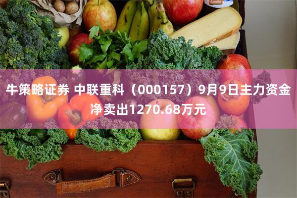 牛策略证券 中联重科（000157）9月9日主力资金净卖出1270.68万元