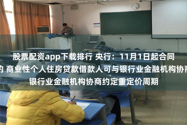 股票配资app下载排行 央行：11月1日起合同约定为浮动利率的 商业性个人住房贷款借款人可与银行业金融机构协商约定重定价周期