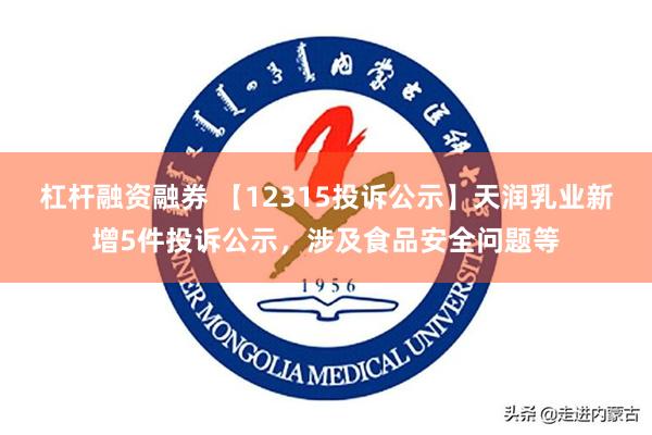 杠杆融资融券 【12315投诉公示】天润乳业新增5件投诉公示，涉及食品安全问题等