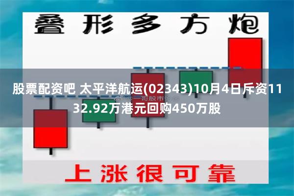 股票配资吧 太平洋航运(02343)10月4日斥资1132.92万港元回购450万股