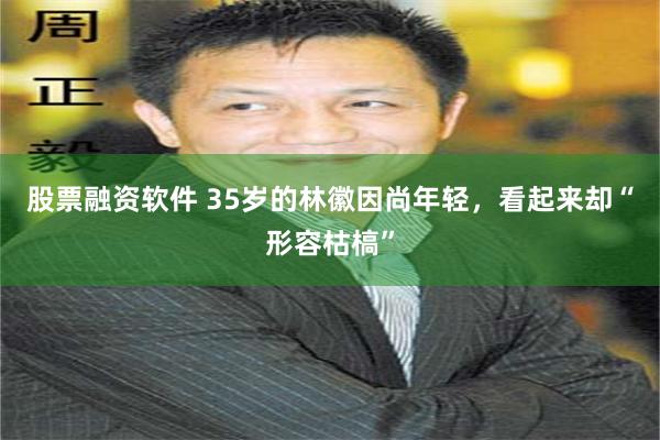 股票融资软件 35岁的林徽因尚年轻，看起来却“形容枯槁”