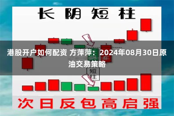 港股开户如何配资 方萍萍：2024年08月30日原油交易策略