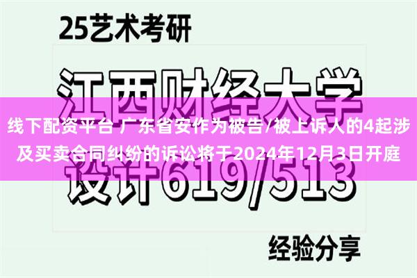 线下配资平台 广东省安作为被告/被上诉人的4起涉及买卖合同纠纷的诉讼将于2024年12月3日开庭