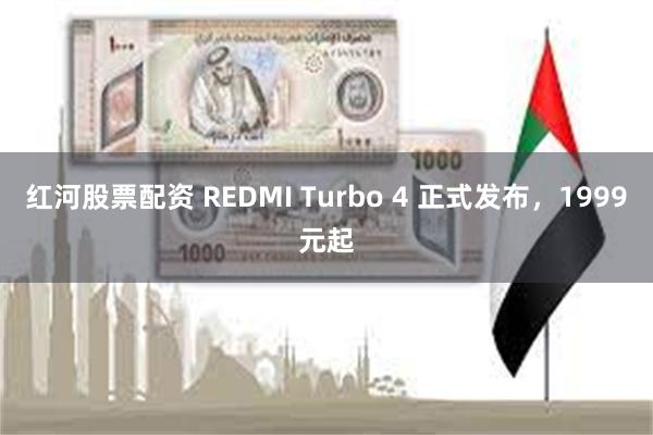 红河股票配资 REDMI Turbo 4 正式发布，1999元起