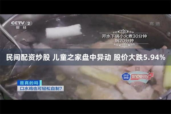 民间配资炒股 儿童之家盘中异动 股价大跌5.94%