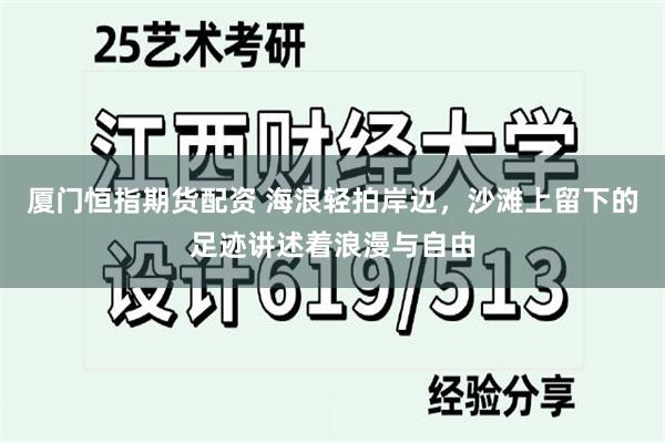 厦门恒指期货配资 海浪轻拍岸边，沙滩上留下的足迹讲述着浪漫与自由