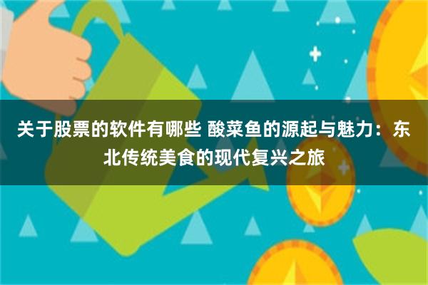 关于股票的软件有哪些 酸菜鱼的源起与魅力：东北传统美食的现代复兴之旅