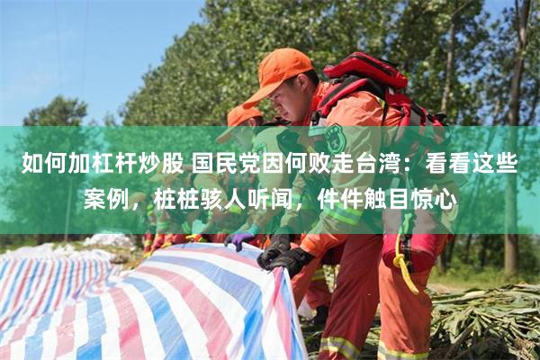 如何加杠杆炒股 国民党因何败走台湾：看看这些案例，桩桩骇人听闻，件件触目惊心